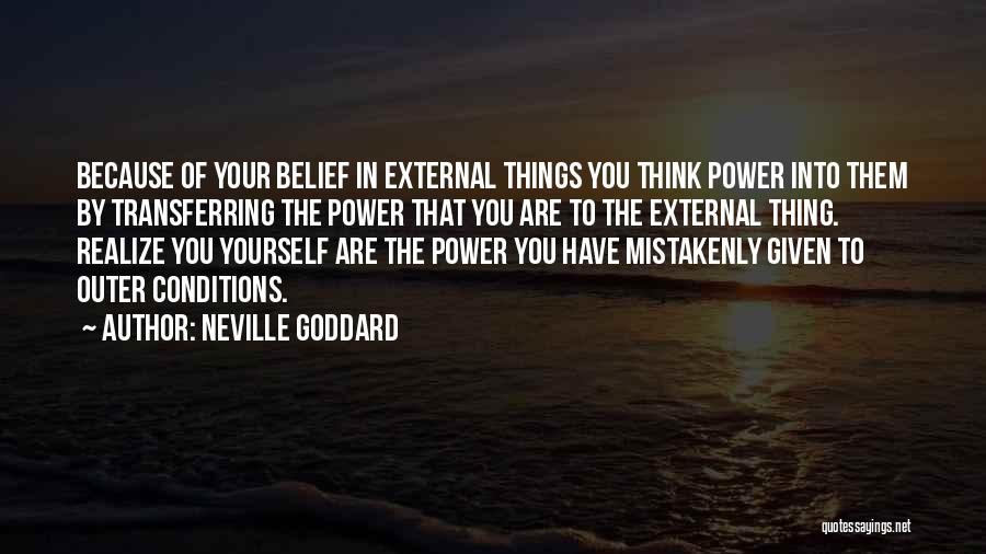 Neville Goddard Quotes: Because Of Your Belief In External Things You Think Power Into Them By Transferring The Power That You Are To