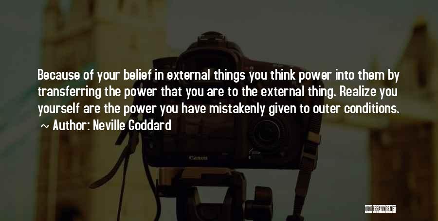 Neville Goddard Quotes: Because Of Your Belief In External Things You Think Power Into Them By Transferring The Power That You Are To