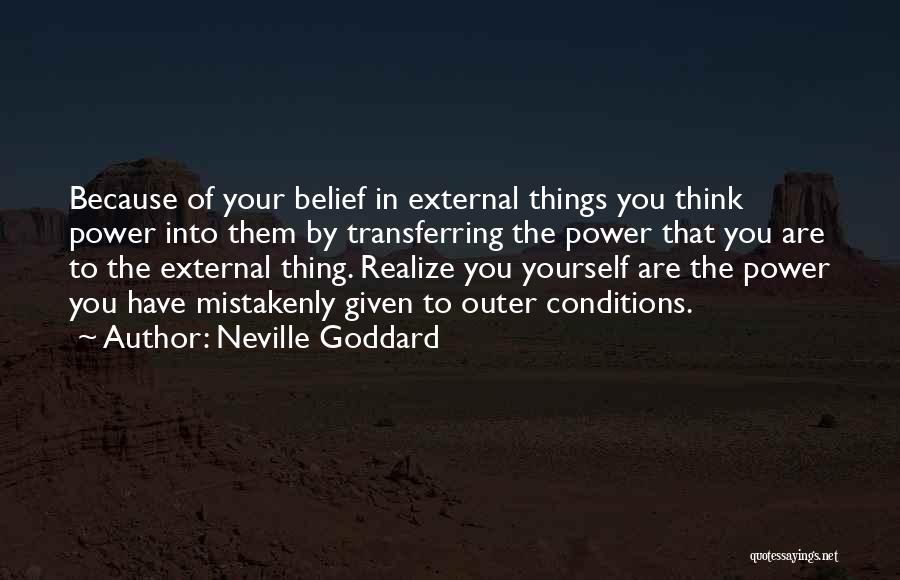 Neville Goddard Quotes: Because Of Your Belief In External Things You Think Power Into Them By Transferring The Power That You Are To