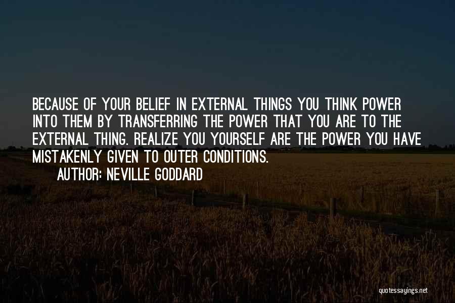 Neville Goddard Quotes: Because Of Your Belief In External Things You Think Power Into Them By Transferring The Power That You Are To