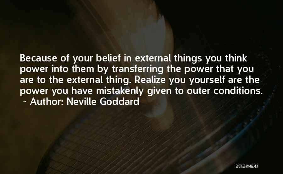 Neville Goddard Quotes: Because Of Your Belief In External Things You Think Power Into Them By Transferring The Power That You Are To