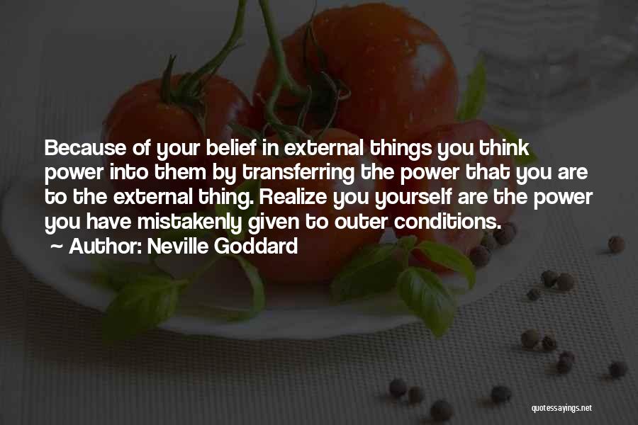 Neville Goddard Quotes: Because Of Your Belief In External Things You Think Power Into Them By Transferring The Power That You Are To