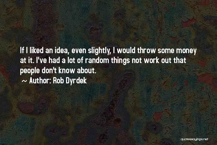 Rob Dyrdek Quotes: If I Liked An Idea, Even Slightly, I Would Throw Some Money At It. I've Had A Lot Of Random