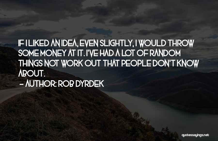 Rob Dyrdek Quotes: If I Liked An Idea, Even Slightly, I Would Throw Some Money At It. I've Had A Lot Of Random