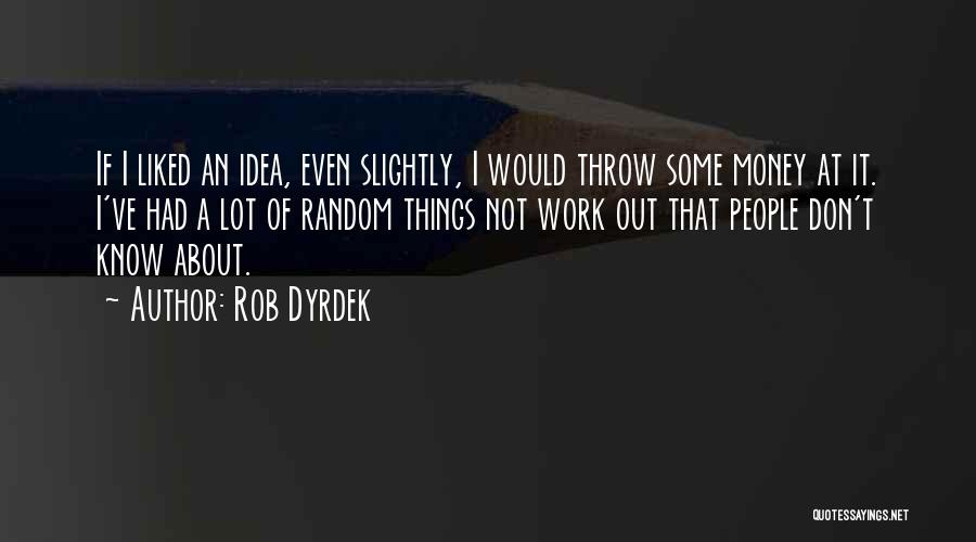 Rob Dyrdek Quotes: If I Liked An Idea, Even Slightly, I Would Throw Some Money At It. I've Had A Lot Of Random