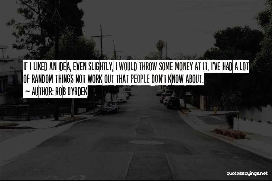 Rob Dyrdek Quotes: If I Liked An Idea, Even Slightly, I Would Throw Some Money At It. I've Had A Lot Of Random