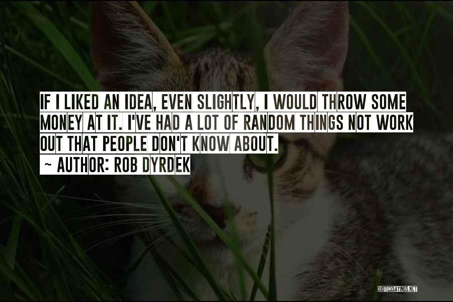 Rob Dyrdek Quotes: If I Liked An Idea, Even Slightly, I Would Throw Some Money At It. I've Had A Lot Of Random