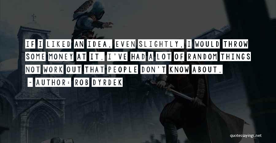 Rob Dyrdek Quotes: If I Liked An Idea, Even Slightly, I Would Throw Some Money At It. I've Had A Lot Of Random