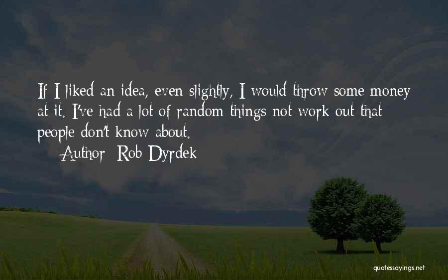 Rob Dyrdek Quotes: If I Liked An Idea, Even Slightly, I Would Throw Some Money At It. I've Had A Lot Of Random