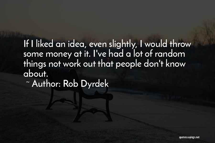 Rob Dyrdek Quotes: If I Liked An Idea, Even Slightly, I Would Throw Some Money At It. I've Had A Lot Of Random