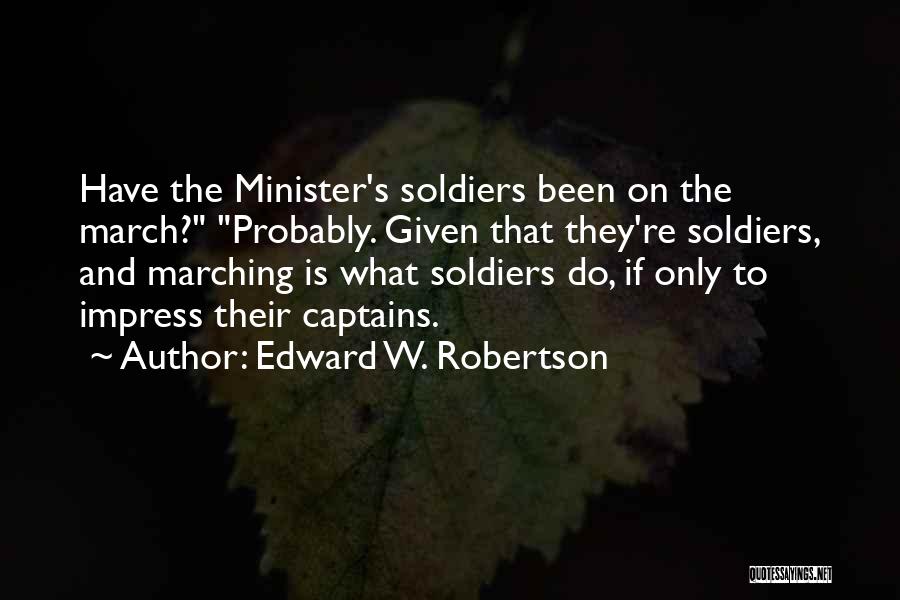 Edward W. Robertson Quotes: Have The Minister's Soldiers Been On The March? Probably. Given That They're Soldiers, And Marching Is What Soldiers Do, If