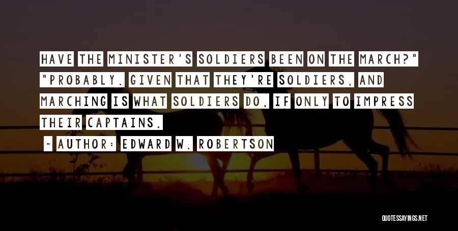 Edward W. Robertson Quotes: Have The Minister's Soldiers Been On The March? Probably. Given That They're Soldiers, And Marching Is What Soldiers Do, If