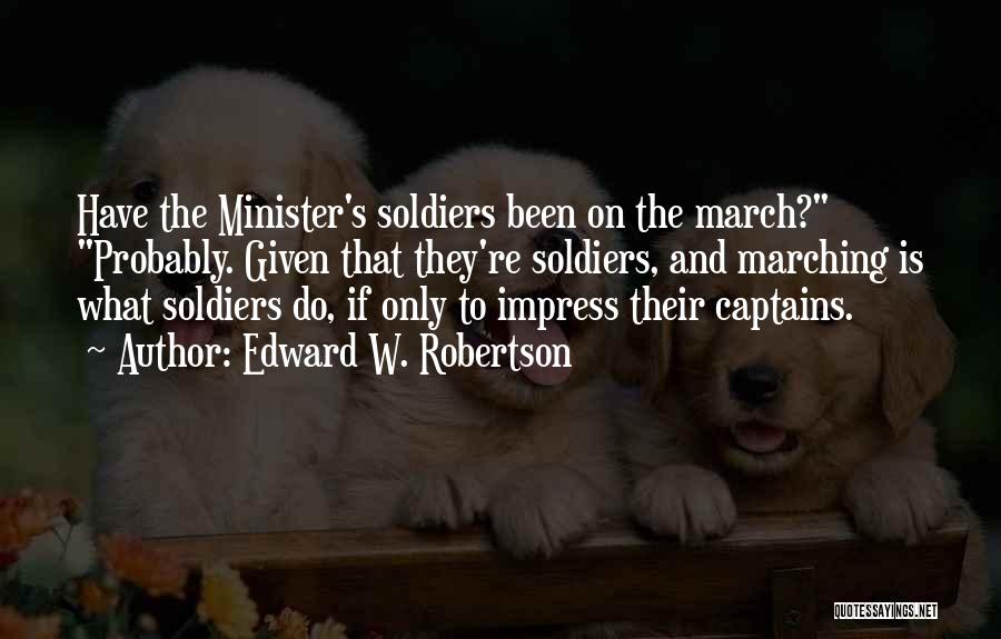 Edward W. Robertson Quotes: Have The Minister's Soldiers Been On The March? Probably. Given That They're Soldiers, And Marching Is What Soldiers Do, If