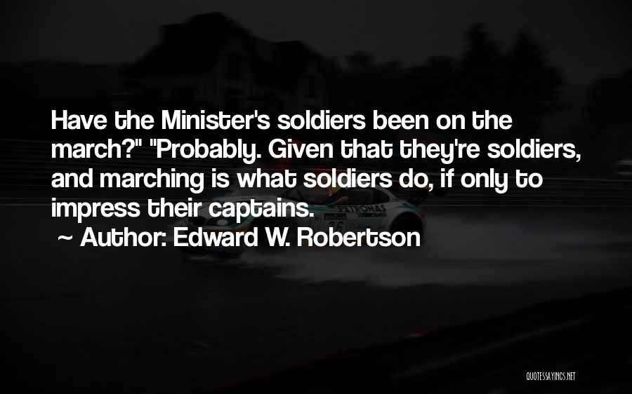 Edward W. Robertson Quotes: Have The Minister's Soldiers Been On The March? Probably. Given That They're Soldiers, And Marching Is What Soldiers Do, If