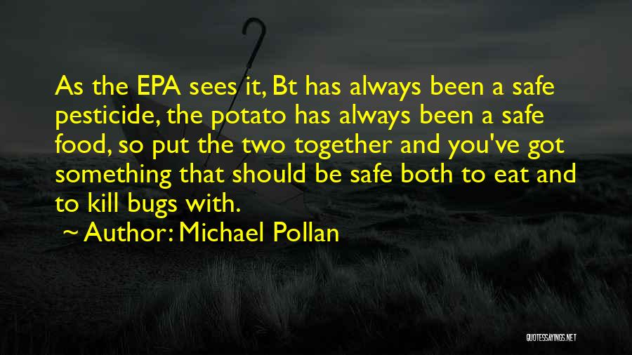 Michael Pollan Quotes: As The Epa Sees It, Bt Has Always Been A Safe Pesticide, The Potato Has Always Been A Safe Food,