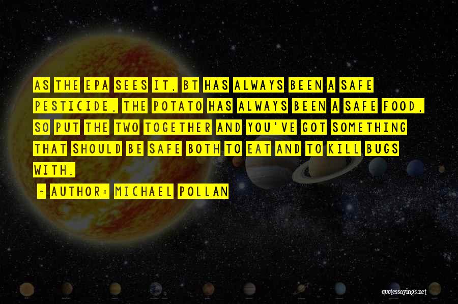 Michael Pollan Quotes: As The Epa Sees It, Bt Has Always Been A Safe Pesticide, The Potato Has Always Been A Safe Food,