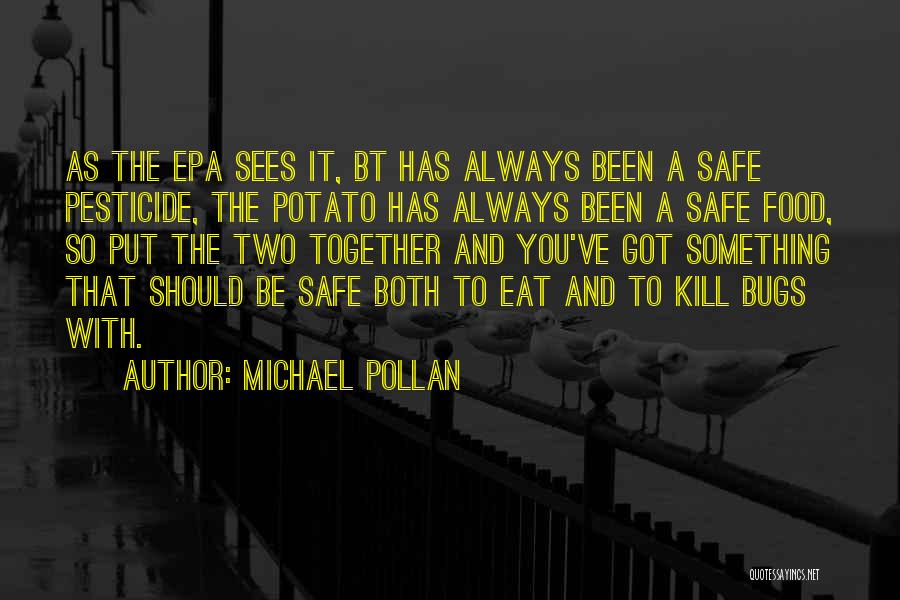 Michael Pollan Quotes: As The Epa Sees It, Bt Has Always Been A Safe Pesticide, The Potato Has Always Been A Safe Food,
