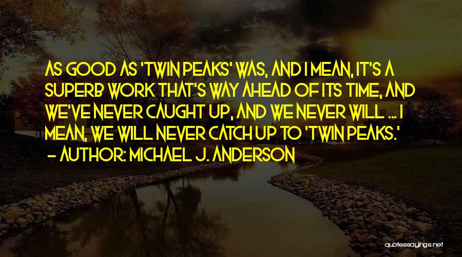 Michael J. Anderson Quotes: As Good As 'twin Peaks' Was, And I Mean, It's A Superb Work That's Way Ahead Of Its Time, And