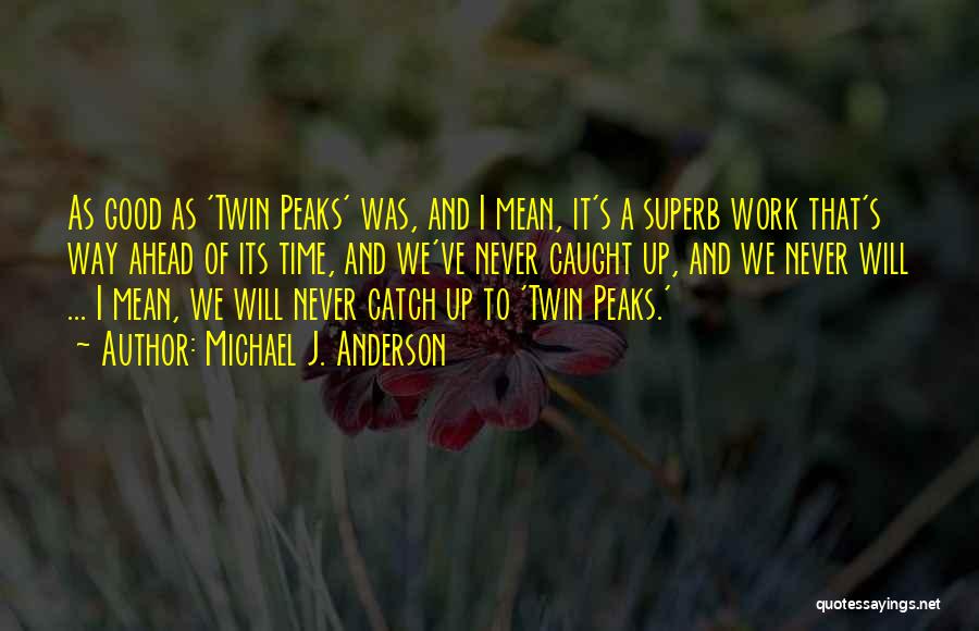 Michael J. Anderson Quotes: As Good As 'twin Peaks' Was, And I Mean, It's A Superb Work That's Way Ahead Of Its Time, And