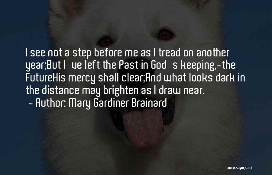 Mary Gardiner Brainard Quotes: I See Not A Step Before Me As I Tread On Another Year;but I've Left The Past In God's Keeping,-the