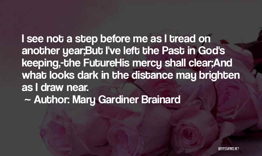 Mary Gardiner Brainard Quotes: I See Not A Step Before Me As I Tread On Another Year;but I've Left The Past In God's Keeping,-the