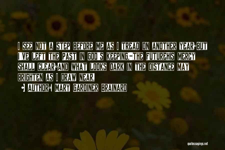Mary Gardiner Brainard Quotes: I See Not A Step Before Me As I Tread On Another Year;but I've Left The Past In God's Keeping,-the