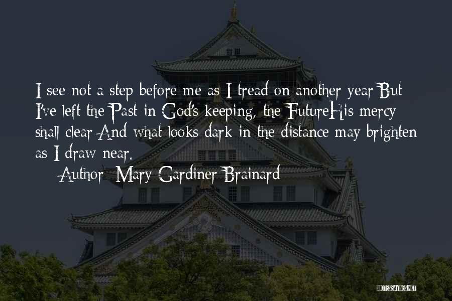 Mary Gardiner Brainard Quotes: I See Not A Step Before Me As I Tread On Another Year;but I've Left The Past In God's Keeping,-the