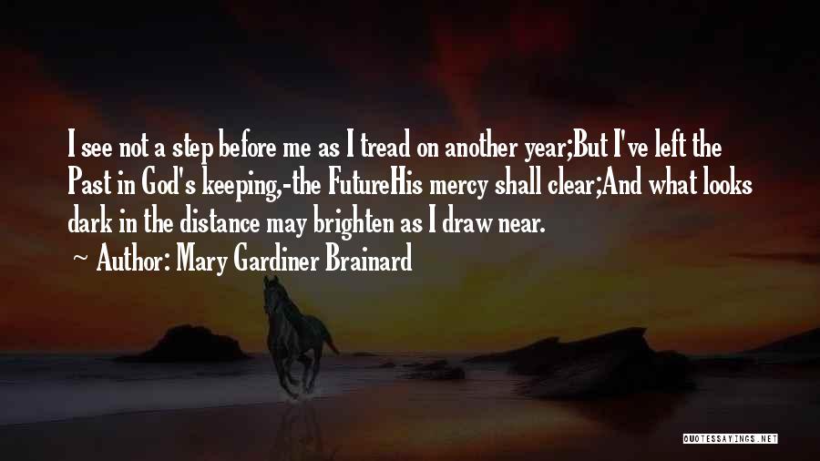 Mary Gardiner Brainard Quotes: I See Not A Step Before Me As I Tread On Another Year;but I've Left The Past In God's Keeping,-the