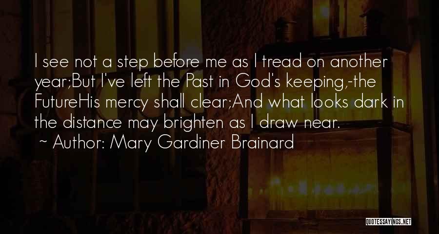 Mary Gardiner Brainard Quotes: I See Not A Step Before Me As I Tread On Another Year;but I've Left The Past In God's Keeping,-the