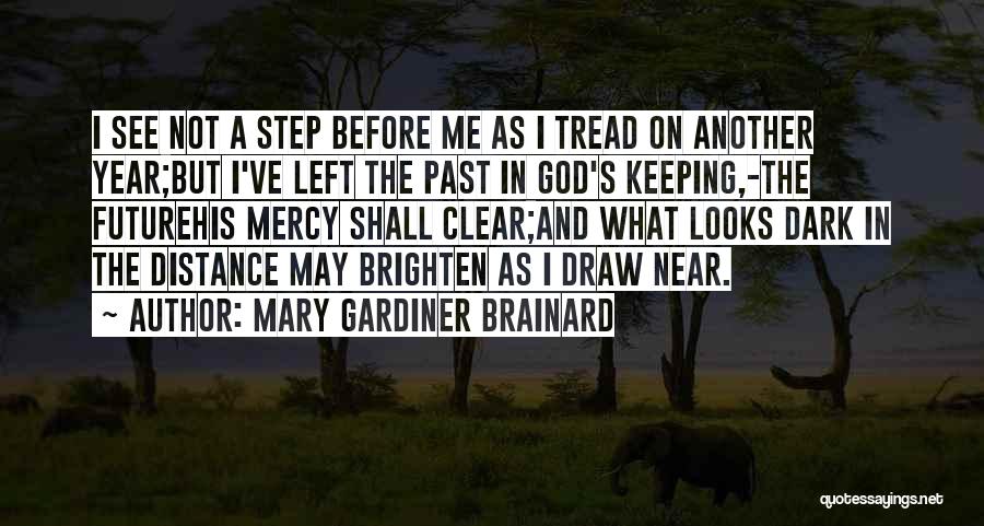 Mary Gardiner Brainard Quotes: I See Not A Step Before Me As I Tread On Another Year;but I've Left The Past In God's Keeping,-the