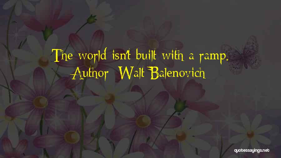 Walt Balenovich Quotes: The World Isn't Built With A Ramp.