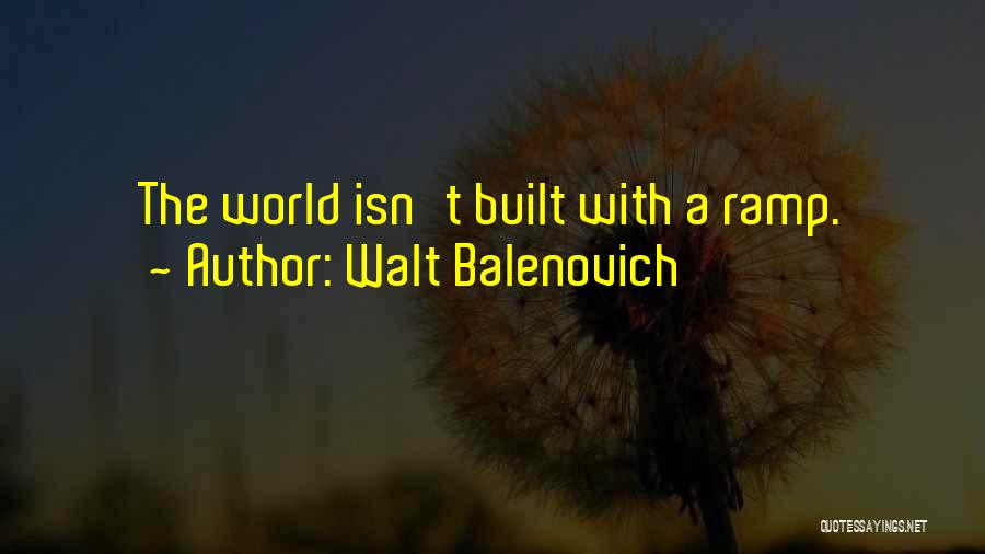 Walt Balenovich Quotes: The World Isn't Built With A Ramp.