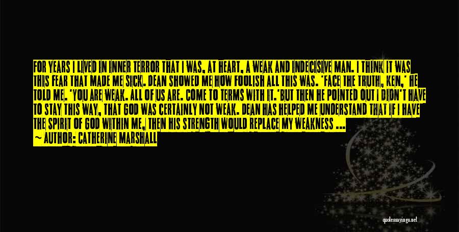 Catherine Marshall Quotes: For Years I Lived In Inner Terror That I Was, At Heart, A Weak And Indecisive Man. I Think It