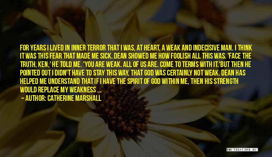 Catherine Marshall Quotes: For Years I Lived In Inner Terror That I Was, At Heart, A Weak And Indecisive Man. I Think It