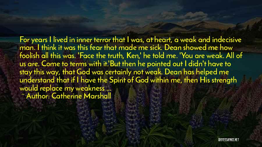 Catherine Marshall Quotes: For Years I Lived In Inner Terror That I Was, At Heart, A Weak And Indecisive Man. I Think It