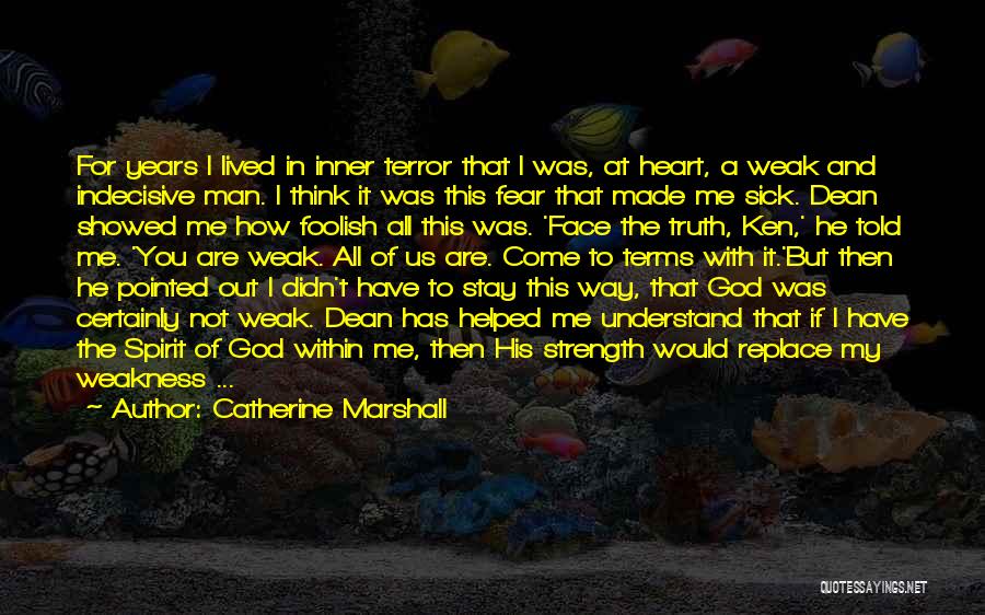 Catherine Marshall Quotes: For Years I Lived In Inner Terror That I Was, At Heart, A Weak And Indecisive Man. I Think It