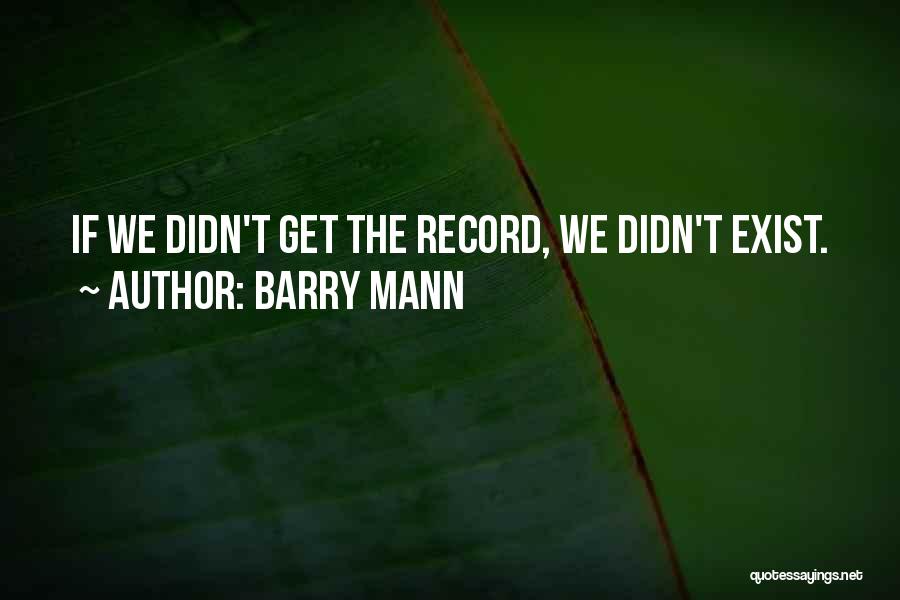 Barry Mann Quotes: If We Didn't Get The Record, We Didn't Exist.