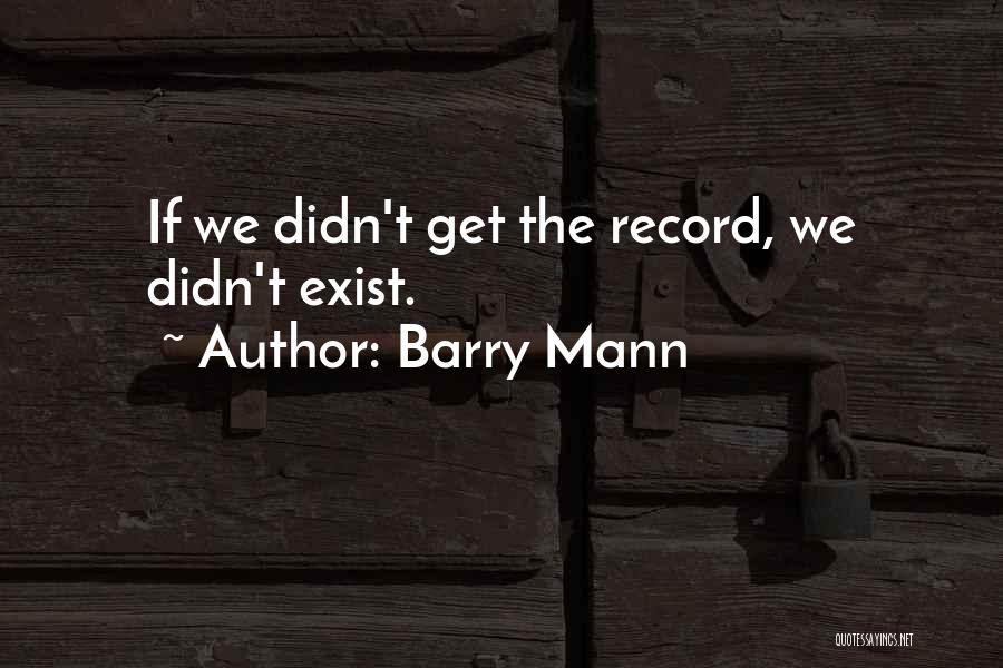 Barry Mann Quotes: If We Didn't Get The Record, We Didn't Exist.