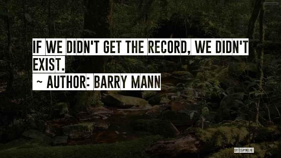 Barry Mann Quotes: If We Didn't Get The Record, We Didn't Exist.