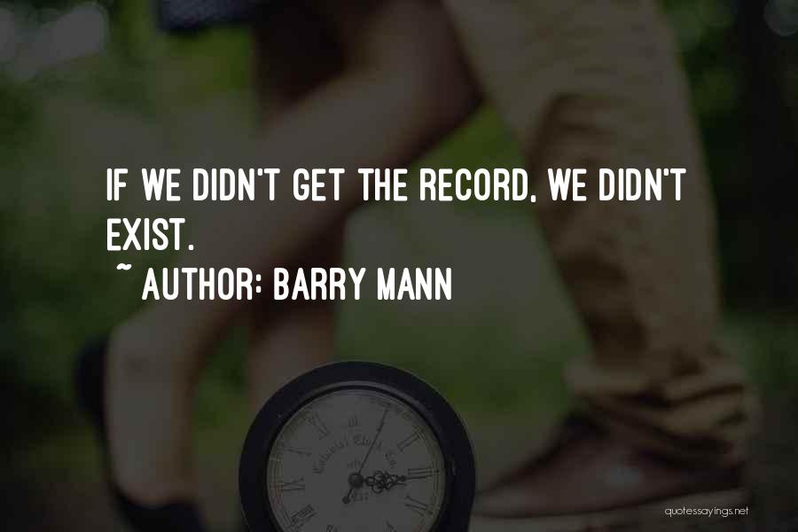 Barry Mann Quotes: If We Didn't Get The Record, We Didn't Exist.