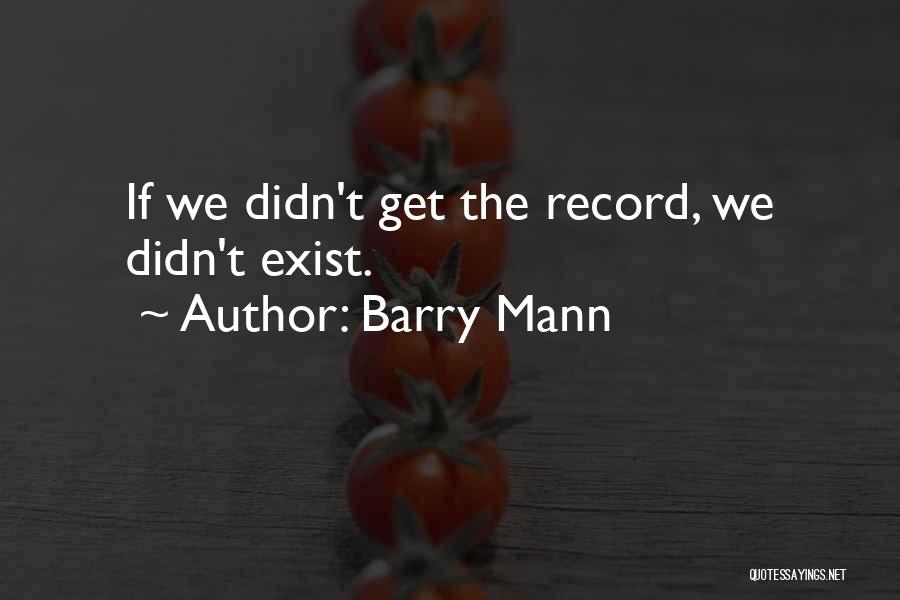 Barry Mann Quotes: If We Didn't Get The Record, We Didn't Exist.