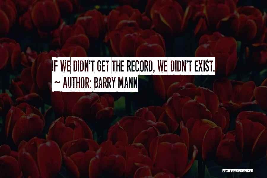 Barry Mann Quotes: If We Didn't Get The Record, We Didn't Exist.