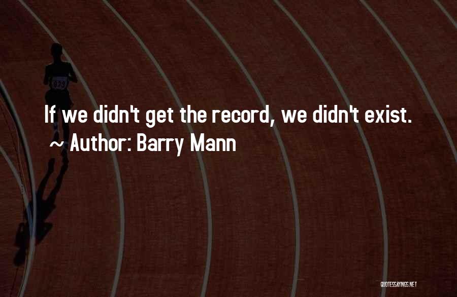 Barry Mann Quotes: If We Didn't Get The Record, We Didn't Exist.