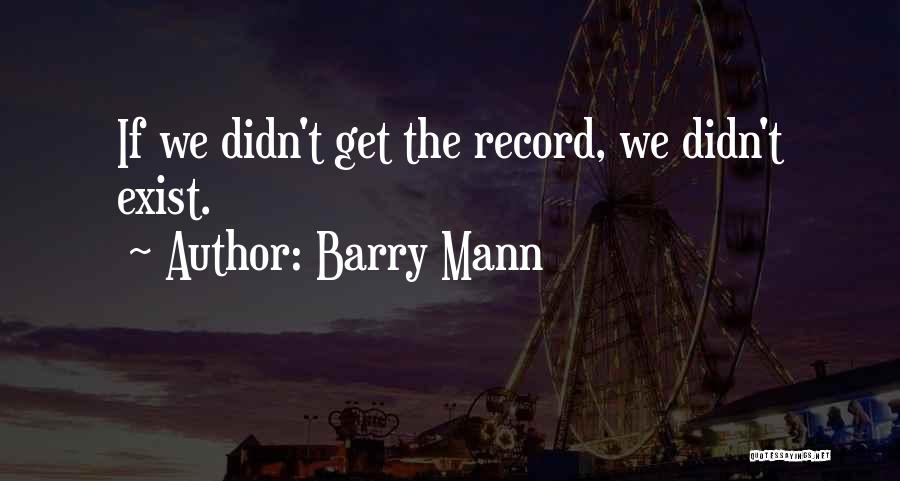 Barry Mann Quotes: If We Didn't Get The Record, We Didn't Exist.