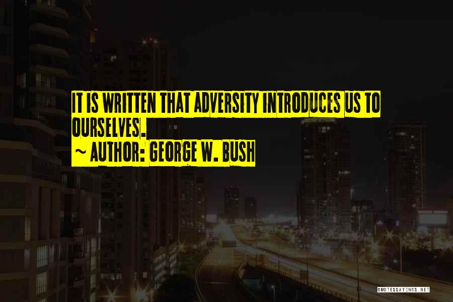 George W. Bush Quotes: It Is Written That Adversity Introduces Us To Ourselves.