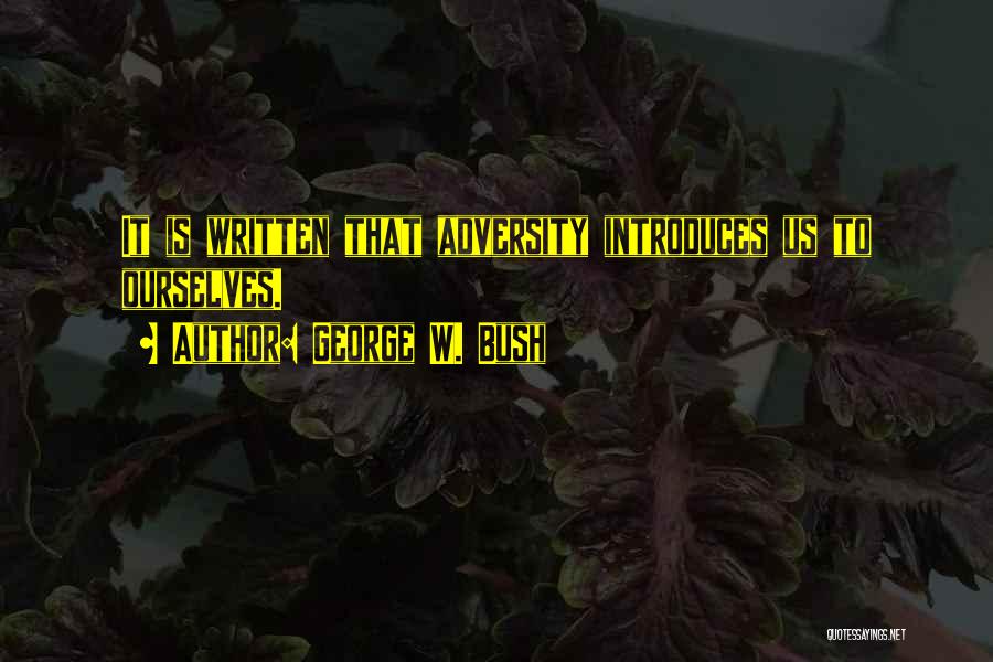George W. Bush Quotes: It Is Written That Adversity Introduces Us To Ourselves.