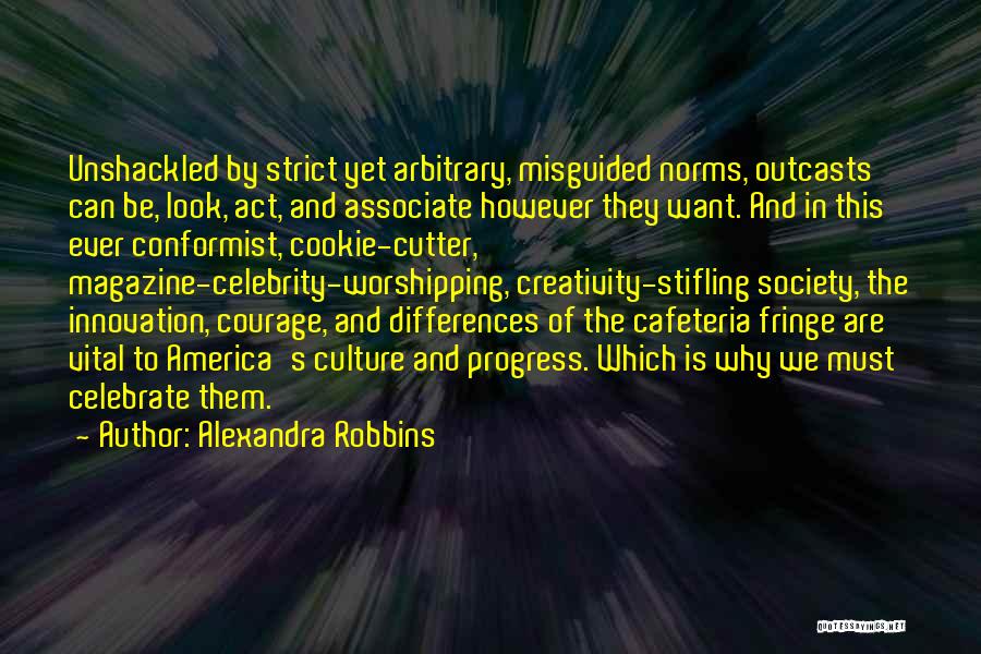 Alexandra Robbins Quotes: Unshackled By Strict Yet Arbitrary, Misguided Norms, Outcasts Can Be, Look, Act, And Associate However They Want. And In This
