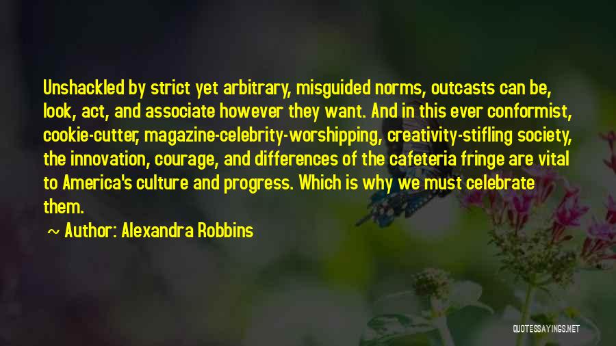 Alexandra Robbins Quotes: Unshackled By Strict Yet Arbitrary, Misguided Norms, Outcasts Can Be, Look, Act, And Associate However They Want. And In This