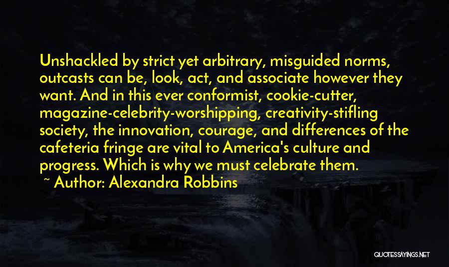 Alexandra Robbins Quotes: Unshackled By Strict Yet Arbitrary, Misguided Norms, Outcasts Can Be, Look, Act, And Associate However They Want. And In This