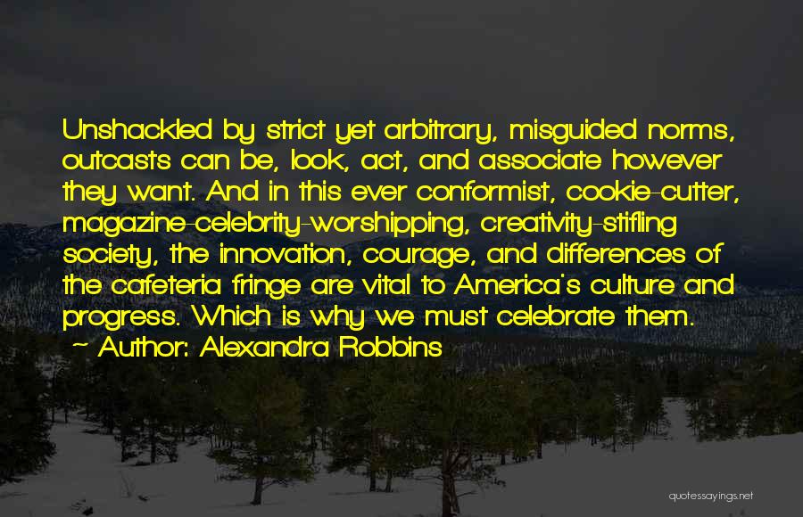 Alexandra Robbins Quotes: Unshackled By Strict Yet Arbitrary, Misguided Norms, Outcasts Can Be, Look, Act, And Associate However They Want. And In This